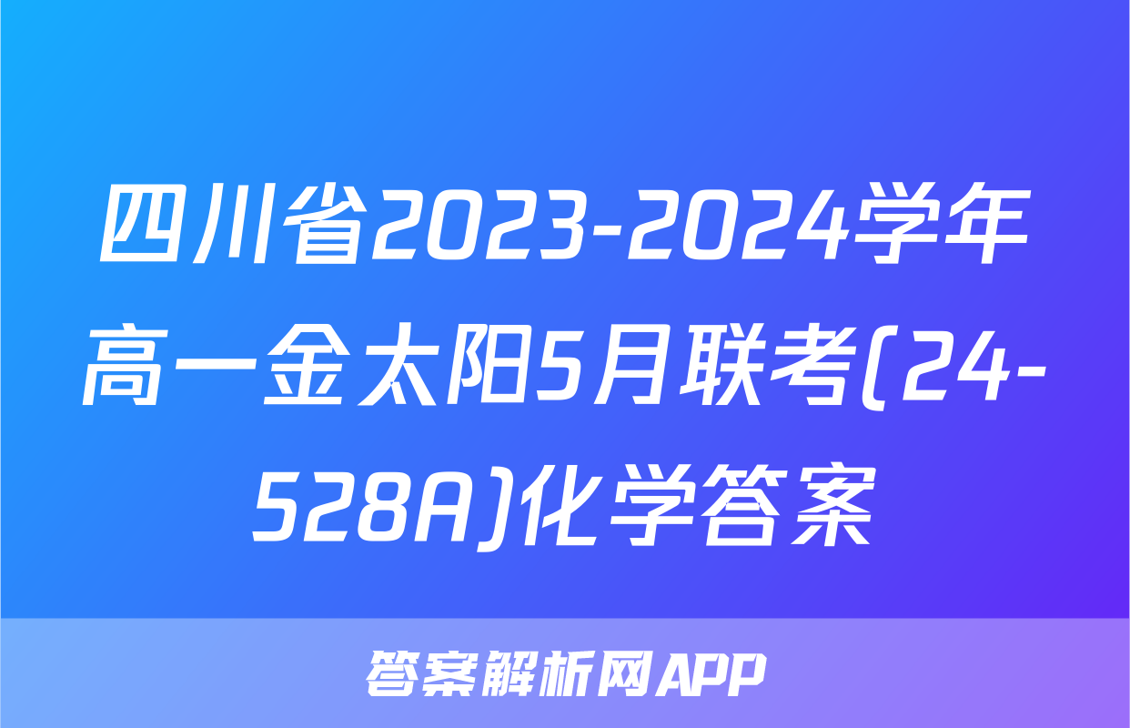 四川省2023-2024学年高一金太阳5月联考(24-528A)化学答案