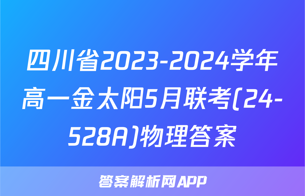 四川省2023-2024学年高一金太阳5月联考(24-528A)物理答案