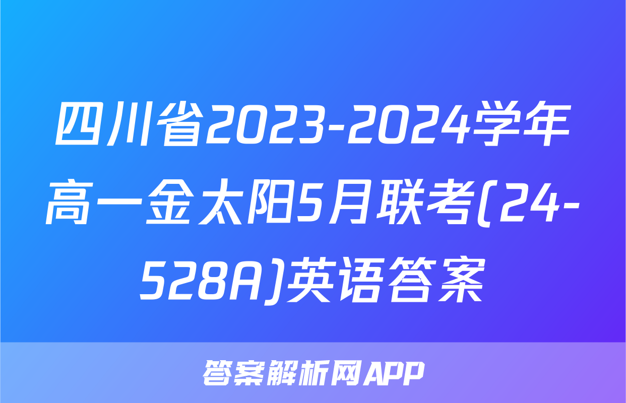 四川省2023-2024学年高一金太阳5月联考(24-528A)英语答案