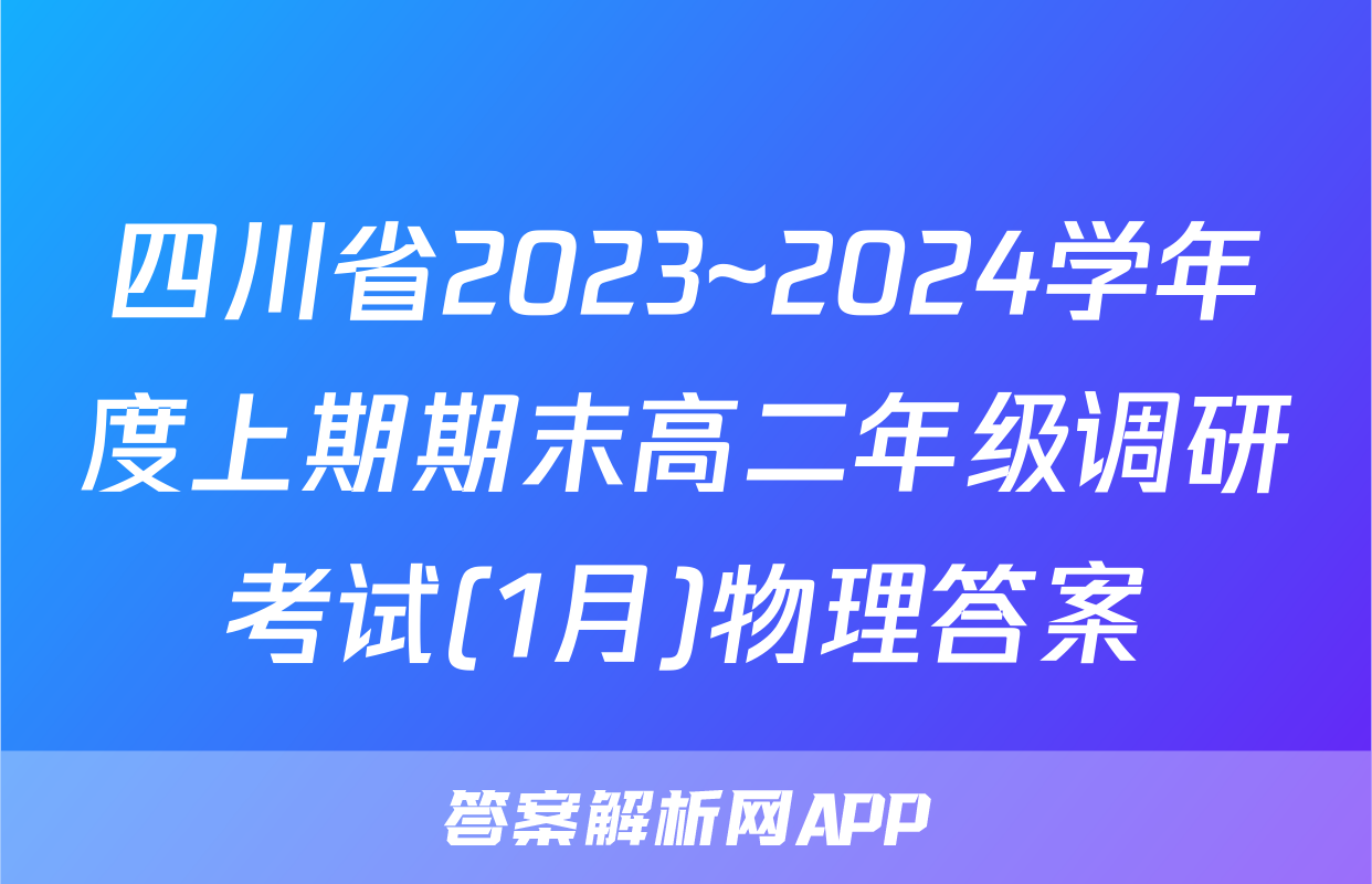四川省2023~2024学年度上期期末高二年级调研考试(1月)物理答案