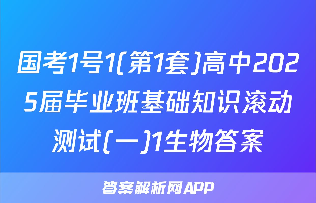 国考1号1(第1套)高中2025届毕业班基础知识滚动测试(一)1生物答案