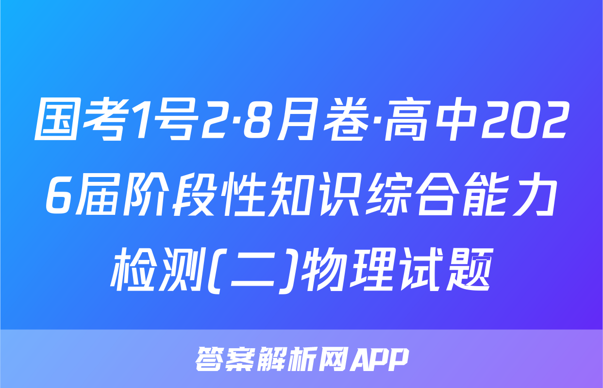国考1号2·8月卷·高中2026届阶段性知识综合能力检测(二)物理试题