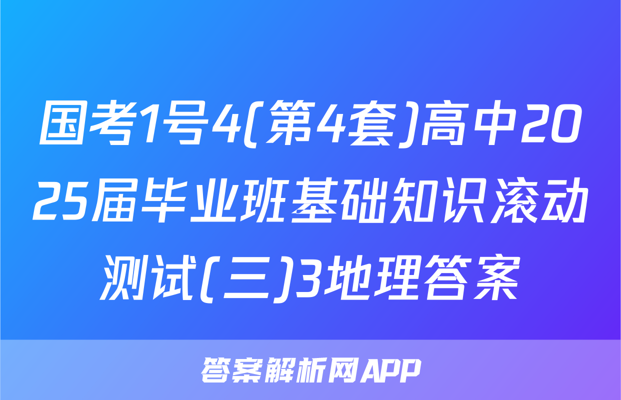 国考1号4(第4套)高中2025届毕业班基础知识滚动测试(三)3地理答案