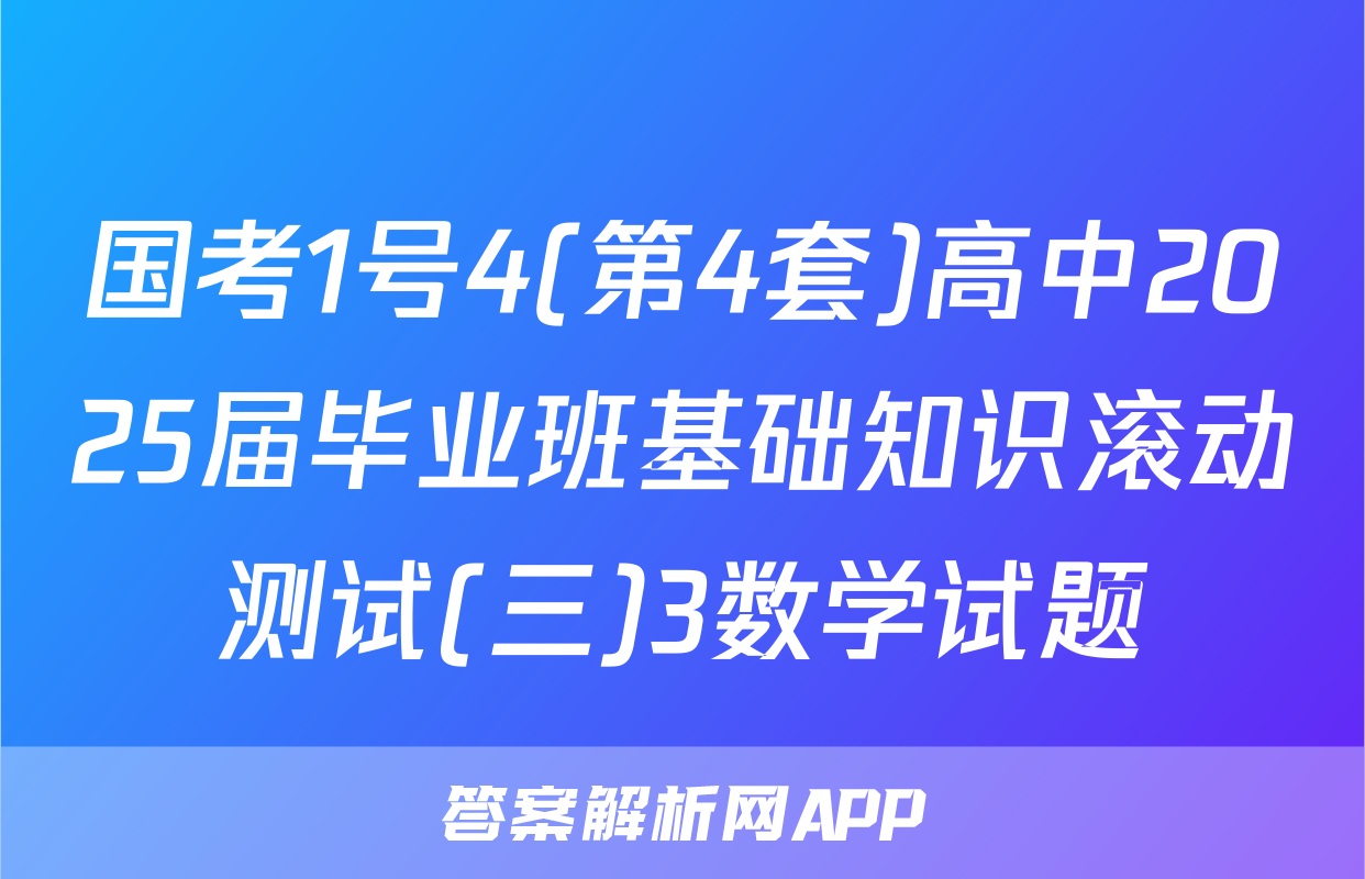 国考1号4(第4套)高中2025届毕业班基础知识滚动测试(三)3数学试题