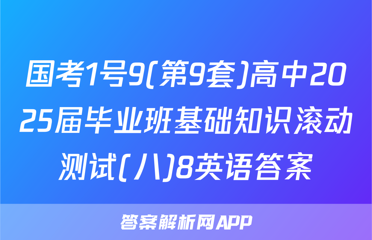 国考1号9(第9套)高中2025届毕业班基础知识滚动测试(八)8英语答案