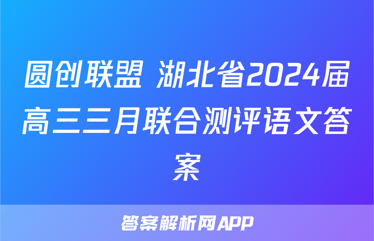 圆创联盟 湖北省2024届高三三月联合测评语文答案