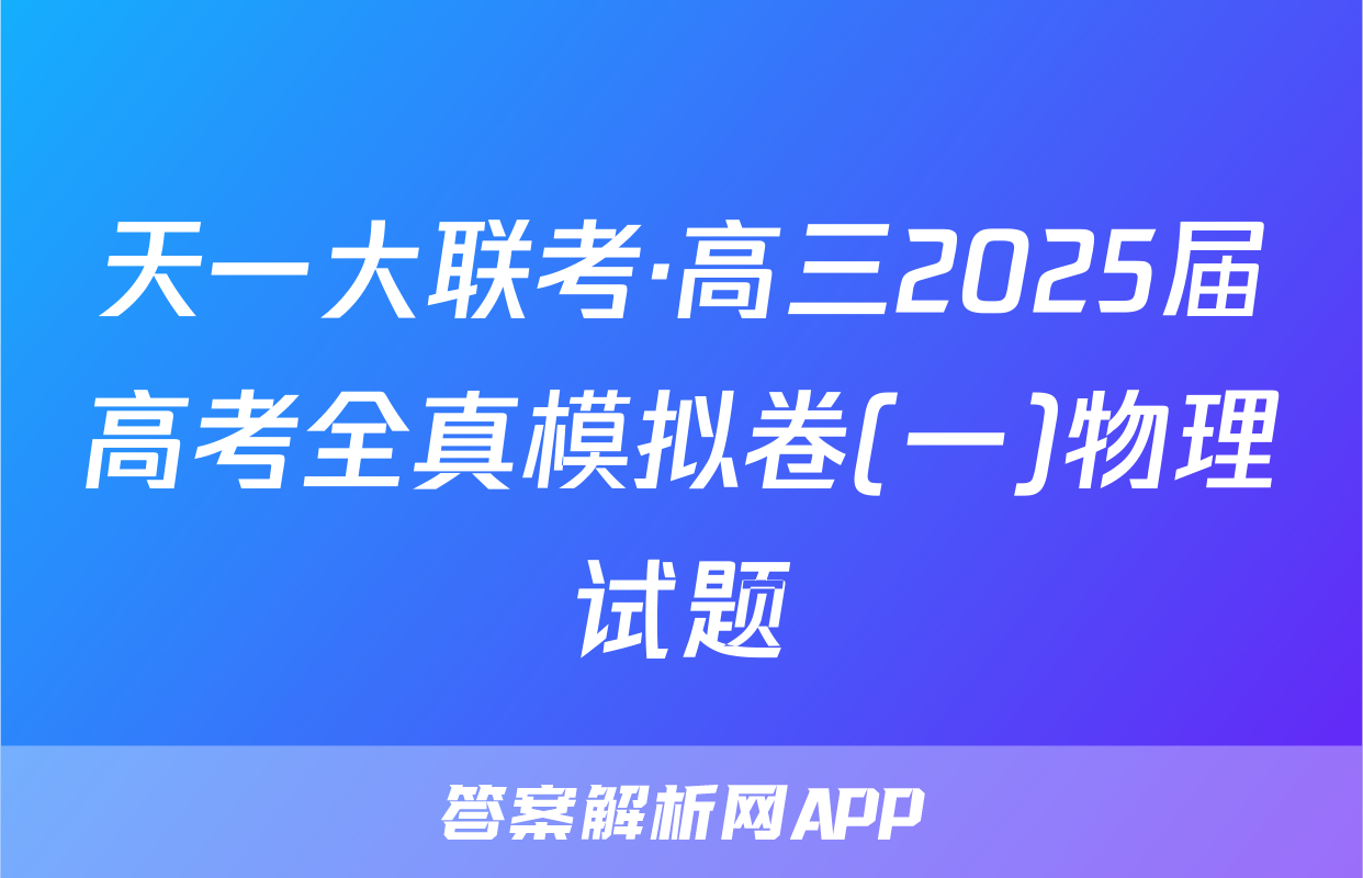 天一大联考·高三2025届高考全真模拟卷(一)物理试题