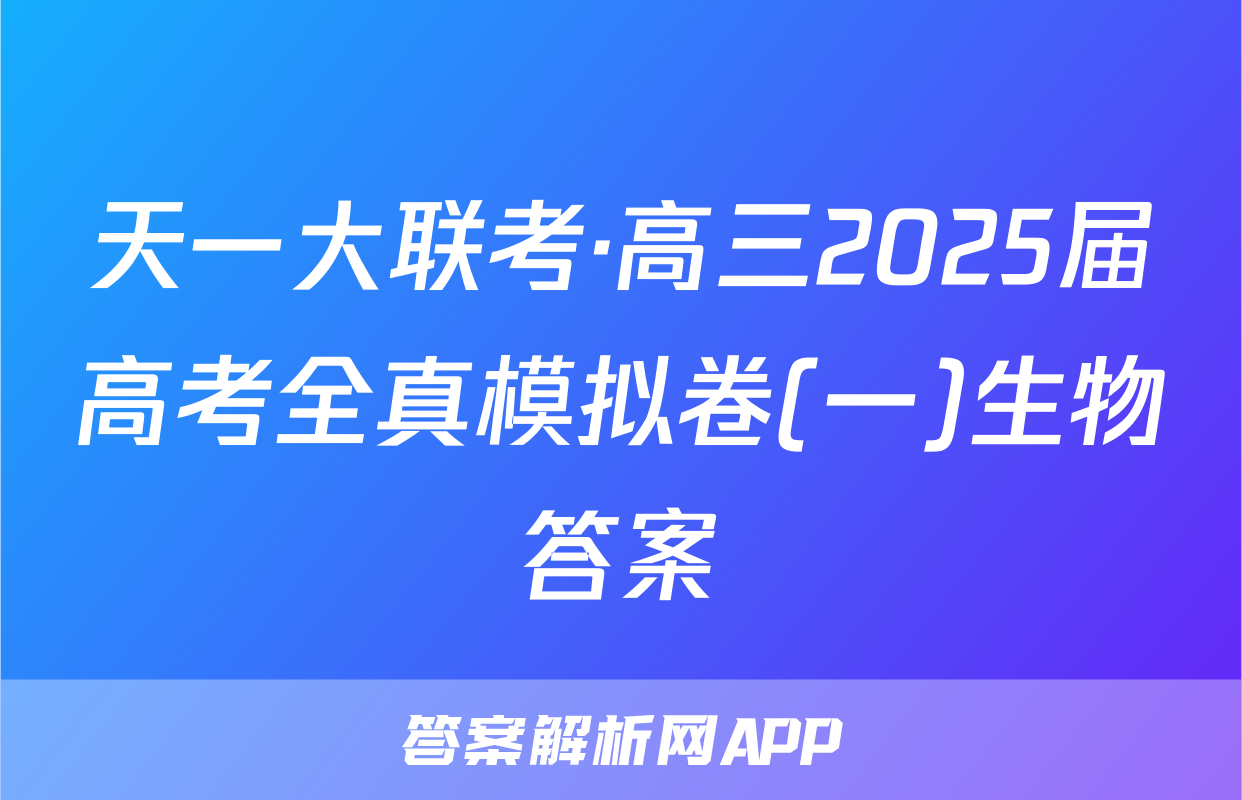 天一大联考·高三2025届高考全真模拟卷(一)生物答案