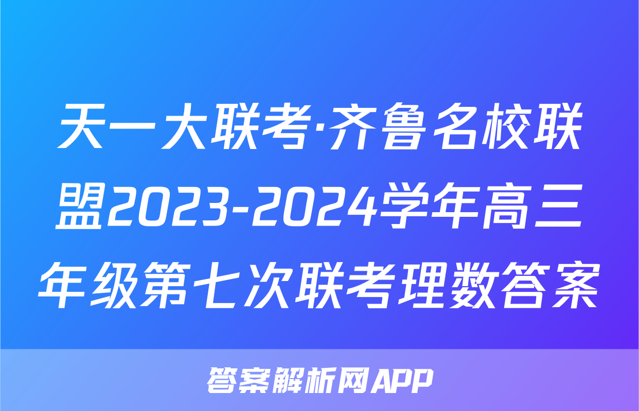 天一大联考·齐鲁名校联盟2023-2024学年高三年级第七次联考理数答案