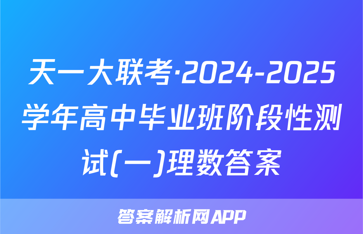 天一大联考·2024-2025学年高中毕业班阶段性测试(一)理数答案