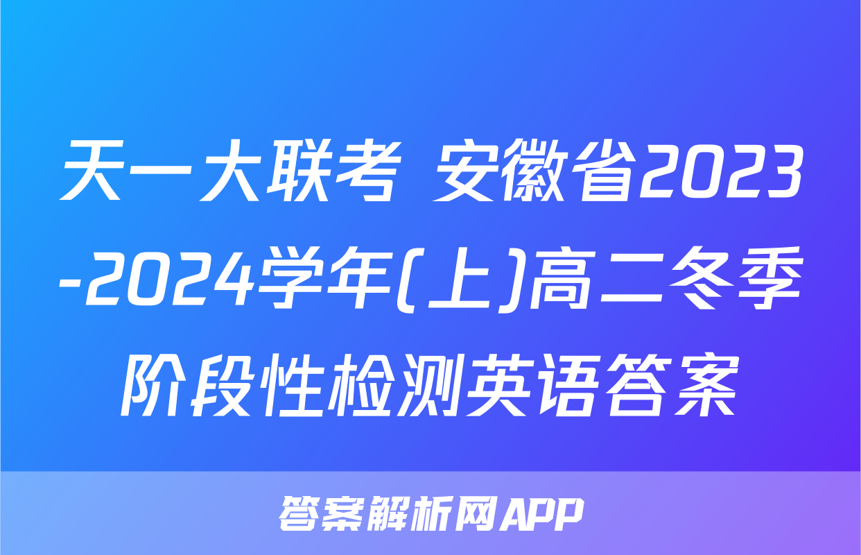天一大联考 安徽省2023-2024学年(上)高二冬季阶段性检测英语答案