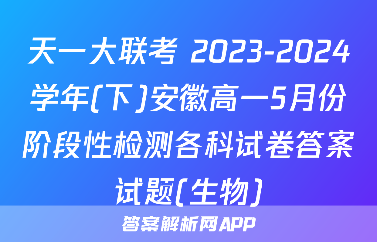 天一大联考 2023-2024学年(下)安徽高一5月份阶段性检测各科试卷答案试题(生物)