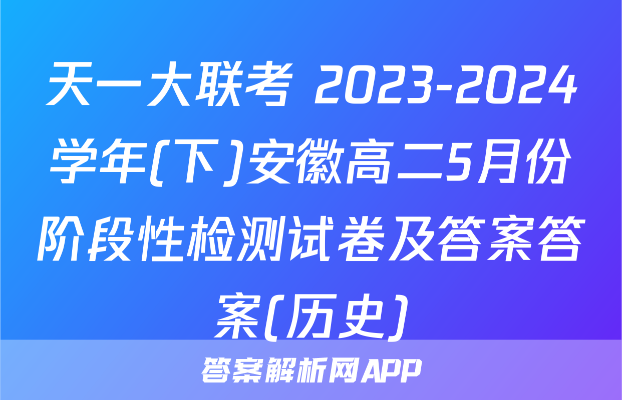 天一大联考 2023-2024学年(下)安徽高二5月份阶段性检测试卷及答案答案(历史)