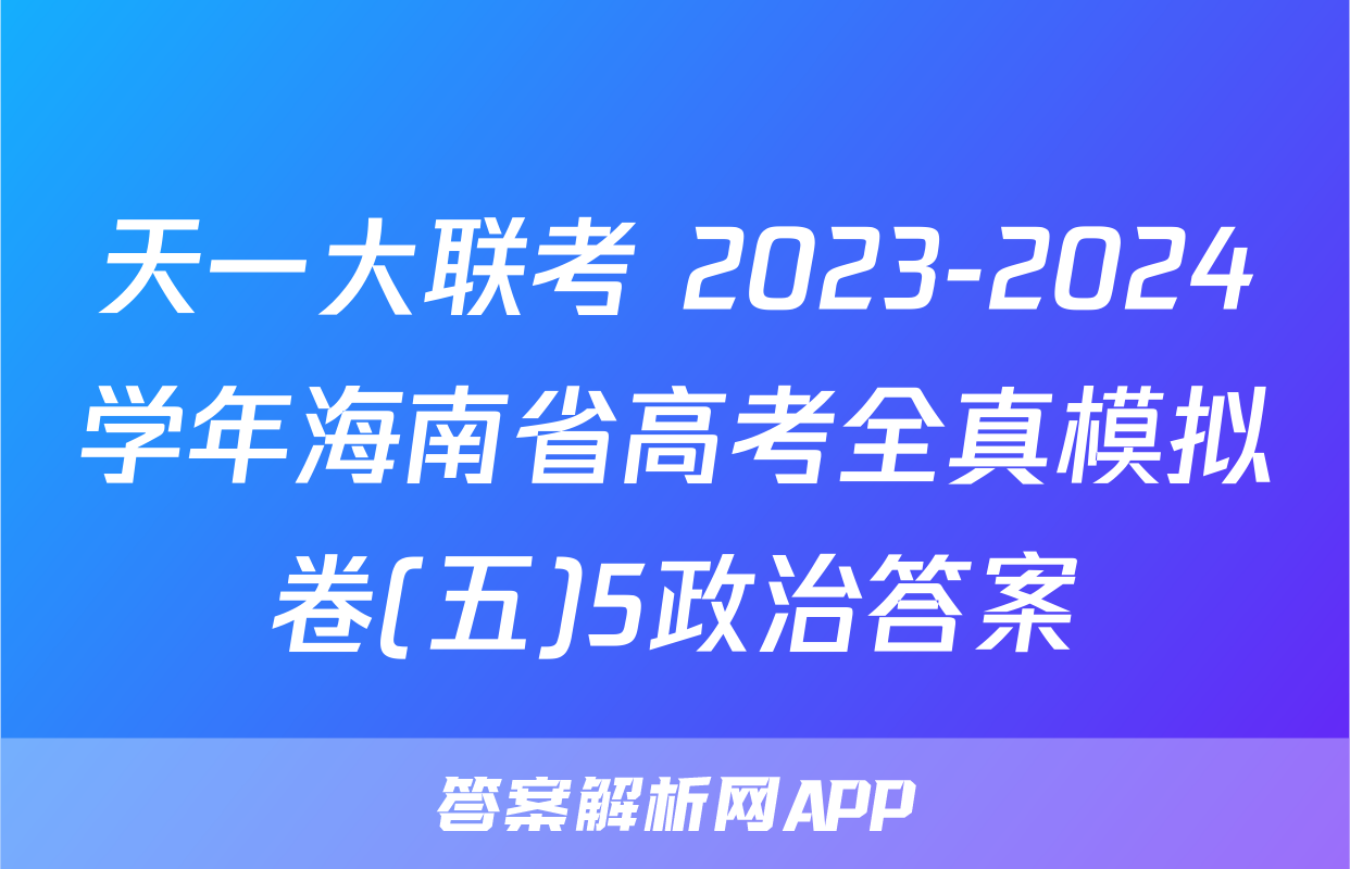 天一大联考 2023-2024学年海南省高考全真模拟卷(五)5政治答案