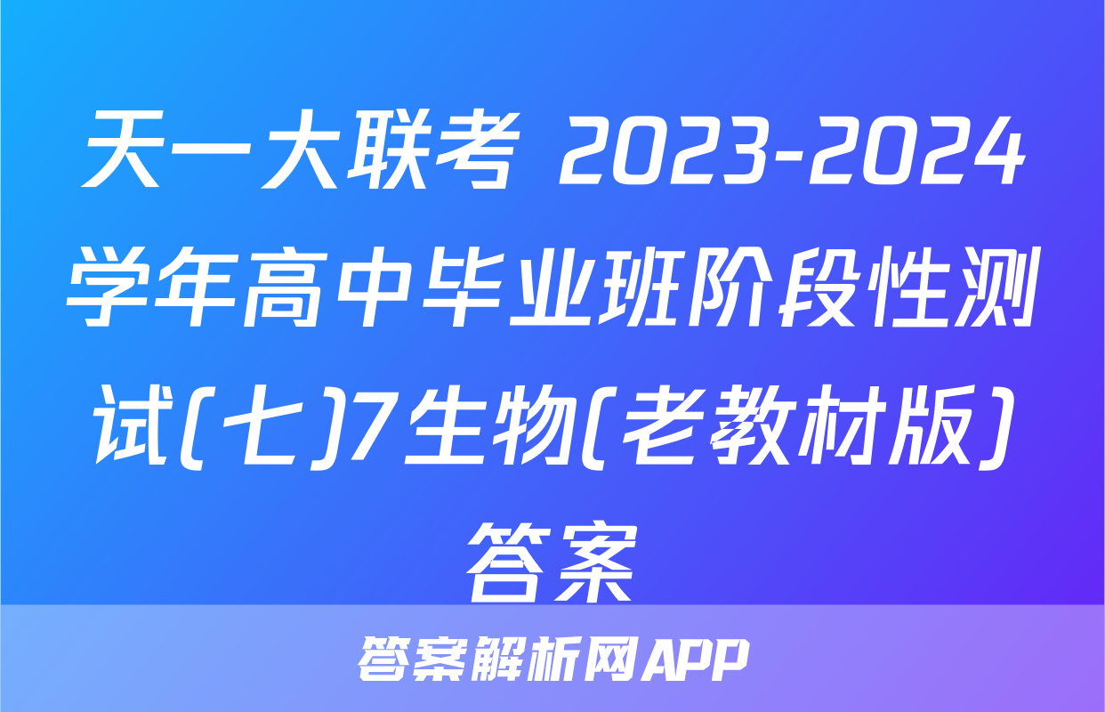 天一大联考 2023-2024学年高中毕业班阶段性测试(七)7生物(老教材版)答案