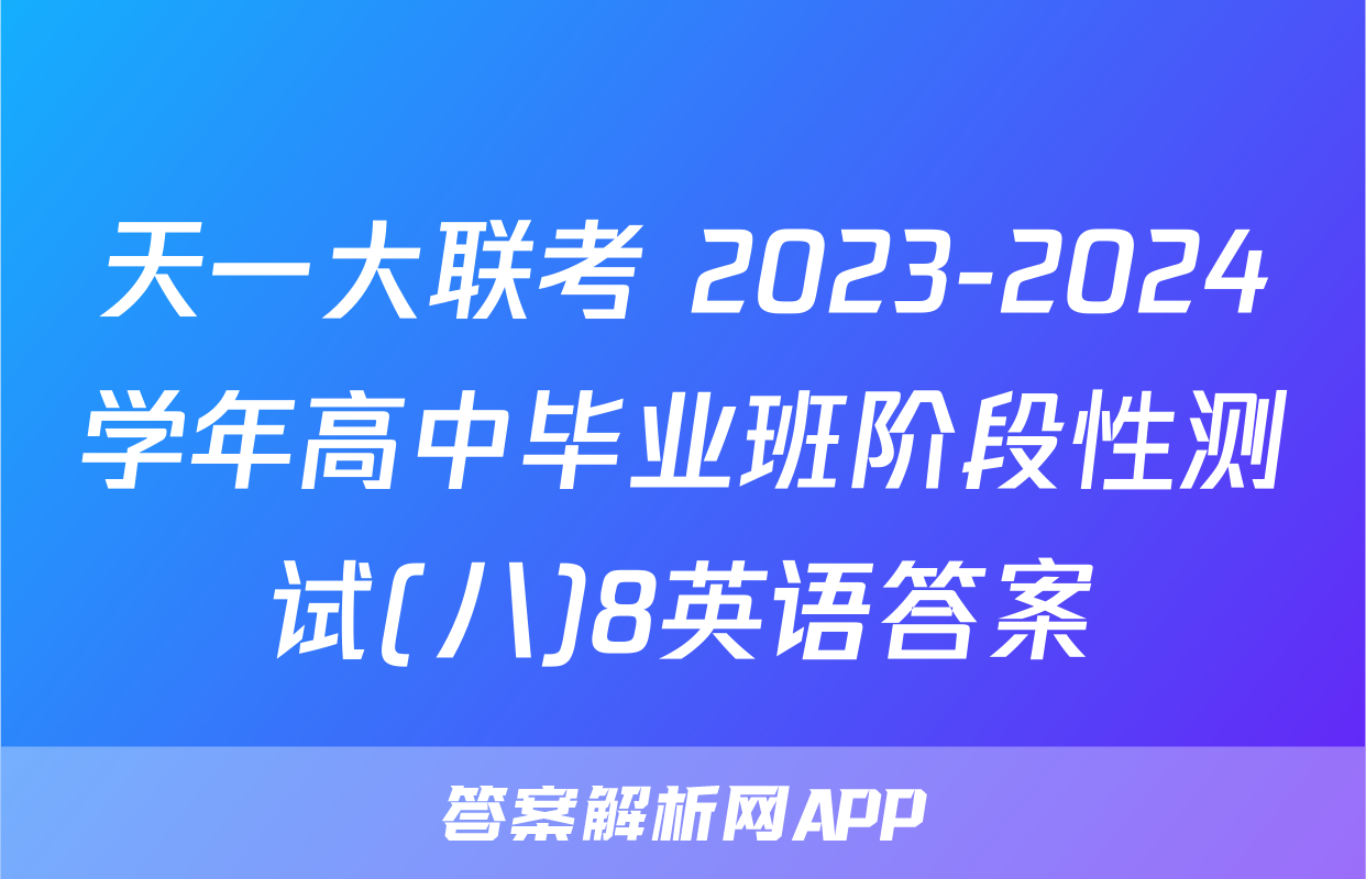天一大联考 2023-2024学年高中毕业班阶段性测试(八)8英语答案