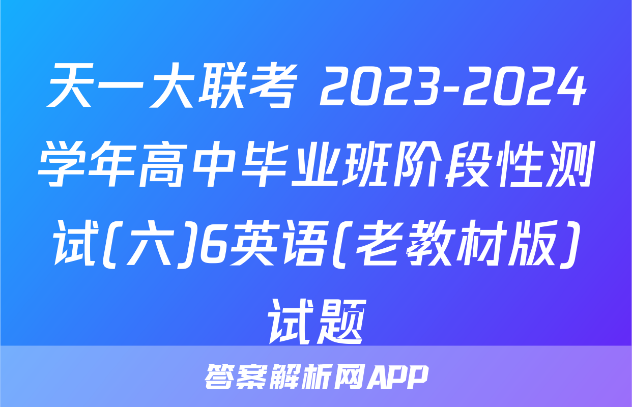 天一大联考 2023-2024学年高中毕业班阶段性测试(六)6英语(老教材版)试题