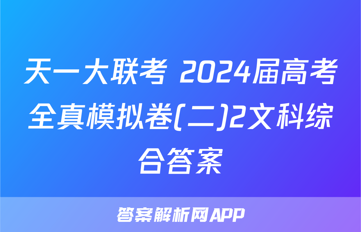 天一大联考 2024届高考全真模拟卷(二)2文科综合答案