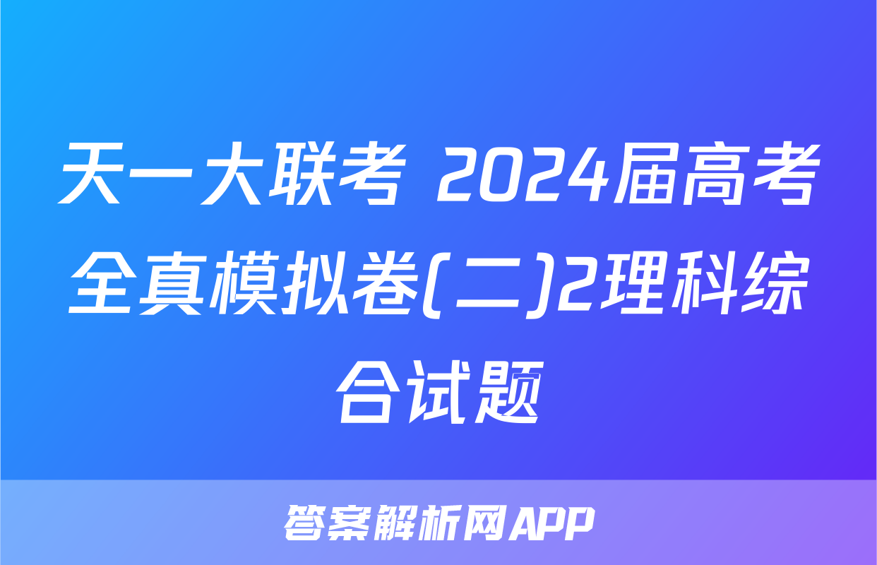 天一大联考 2024届高考全真模拟卷(二)2理科综合试题
