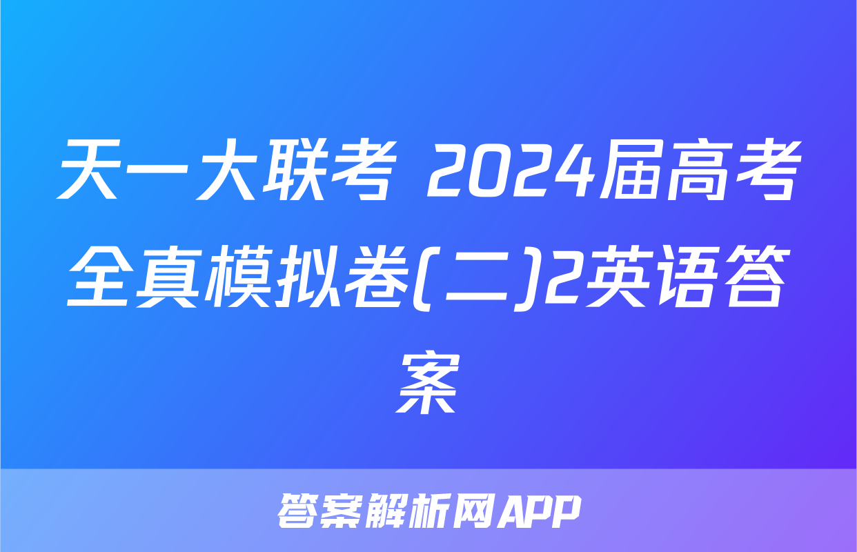 天一大联考 2024届高考全真模拟卷(二)2英语答案