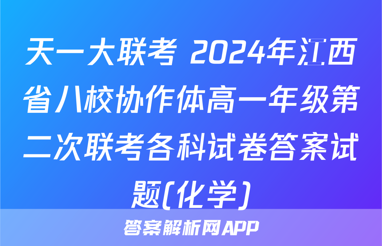 天一大联考 2024年江西省八校协作体高一年级第二次联考各科试卷答案试题(化学)