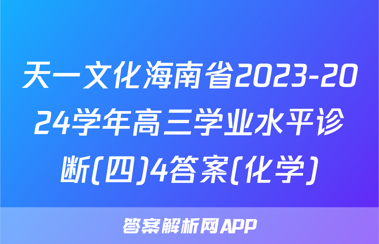 天一文化海南省2023-2024学年高三学业水平诊断(四)4答案(化学)