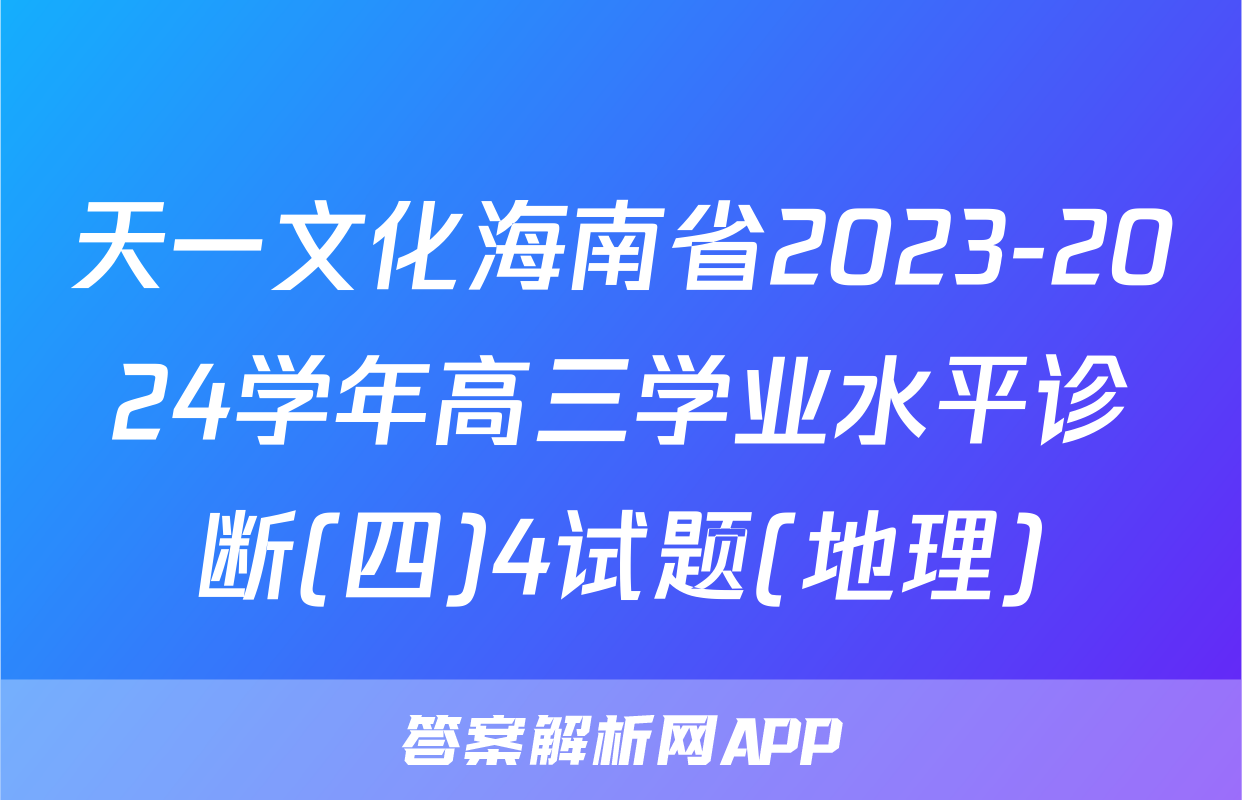 天一文化海南省2023-2024学年高三学业水平诊断(四)4试题(地理)