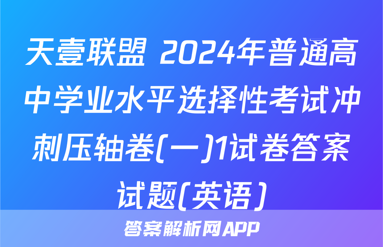 天壹联盟 2024年普通高中学业水平选择性考试冲刺压轴卷(一)1试卷答案试题(英语)