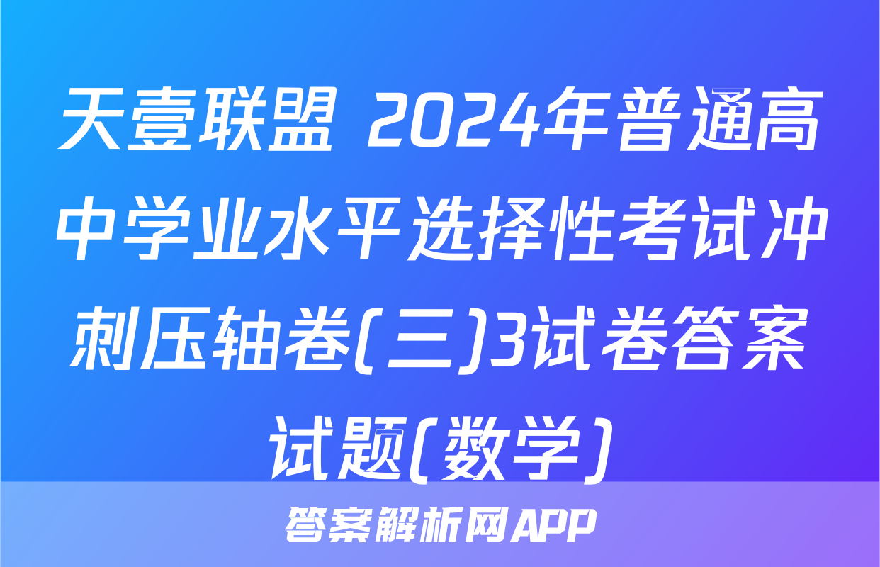 天壹联盟 2024年普通高中学业水平选择性考试冲刺压轴卷(三)3试卷答案试题(数学)