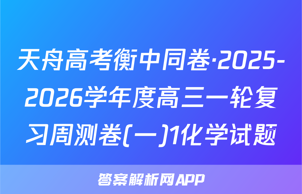 天舟高考衡中同卷·2025-2026学年度高三一轮复习周测卷(一)1化学试题