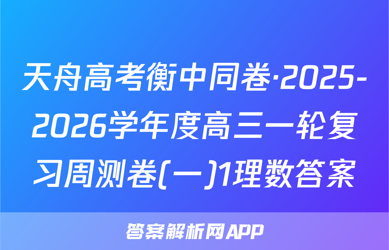 天舟高考衡中同卷·2025-2026学年度高三一轮复习周测卷(一)1理数答案