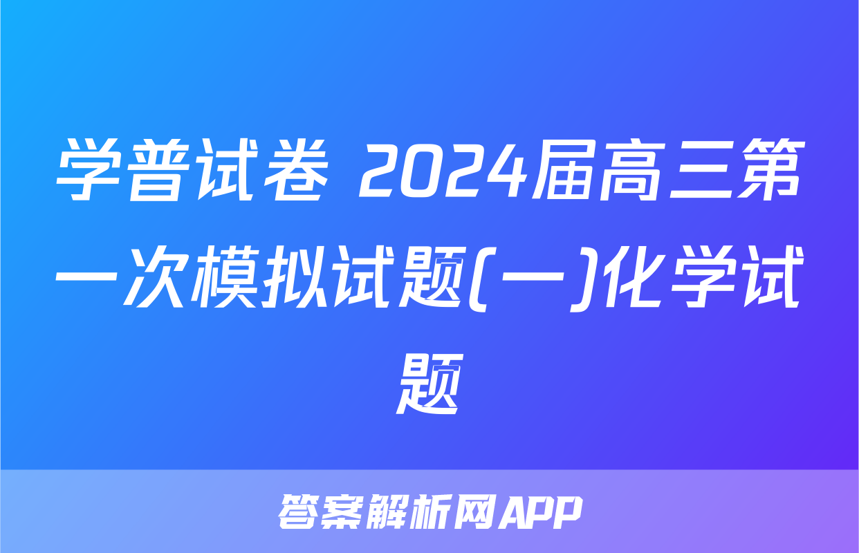 学普试卷 2024届高三第一次模拟试题(一)化学试题