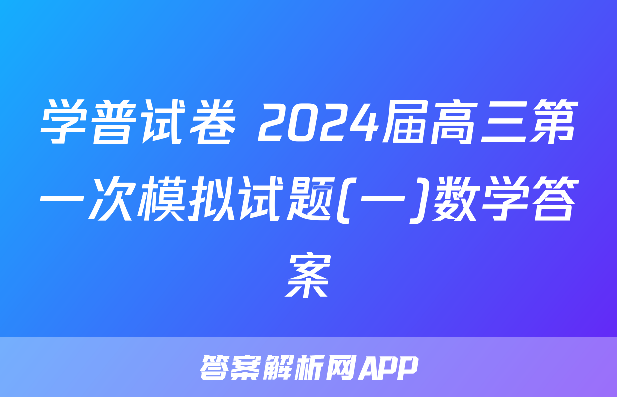 学普试卷 2024届高三第一次模拟试题(一)数学答案