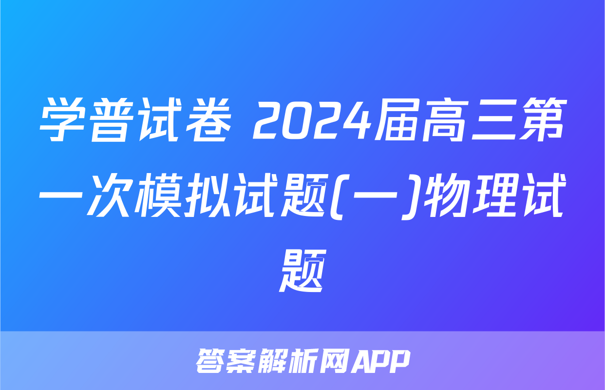 学普试卷 2024届高三第一次模拟试题(一)物理试题
