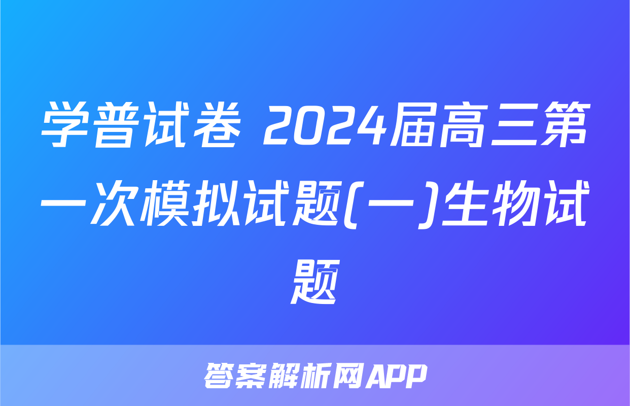 学普试卷 2024届高三第一次模拟试题(一)生物试题