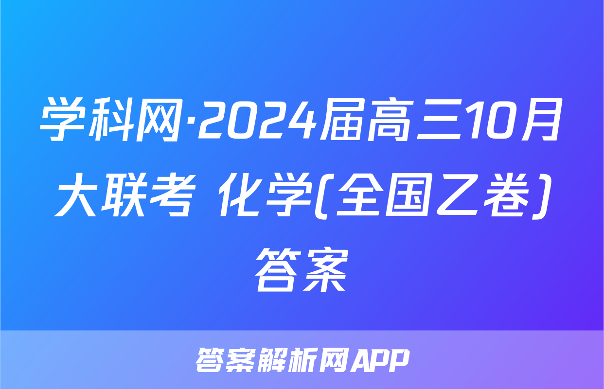 学科网·2024届高三10月大联考 化学(全国乙卷)答案