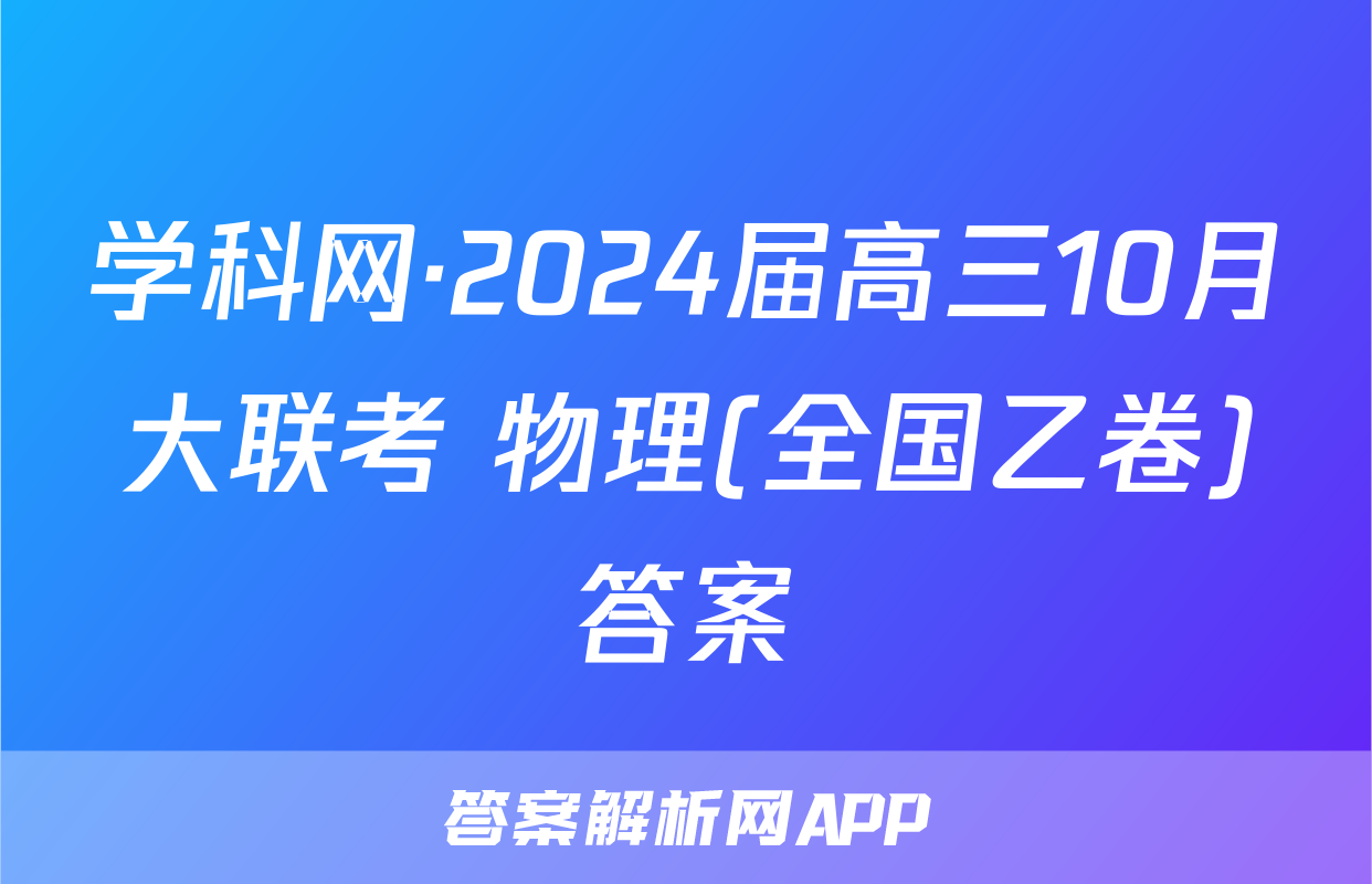 学科网·2024届高三10月大联考 物理(全国乙卷)答案
