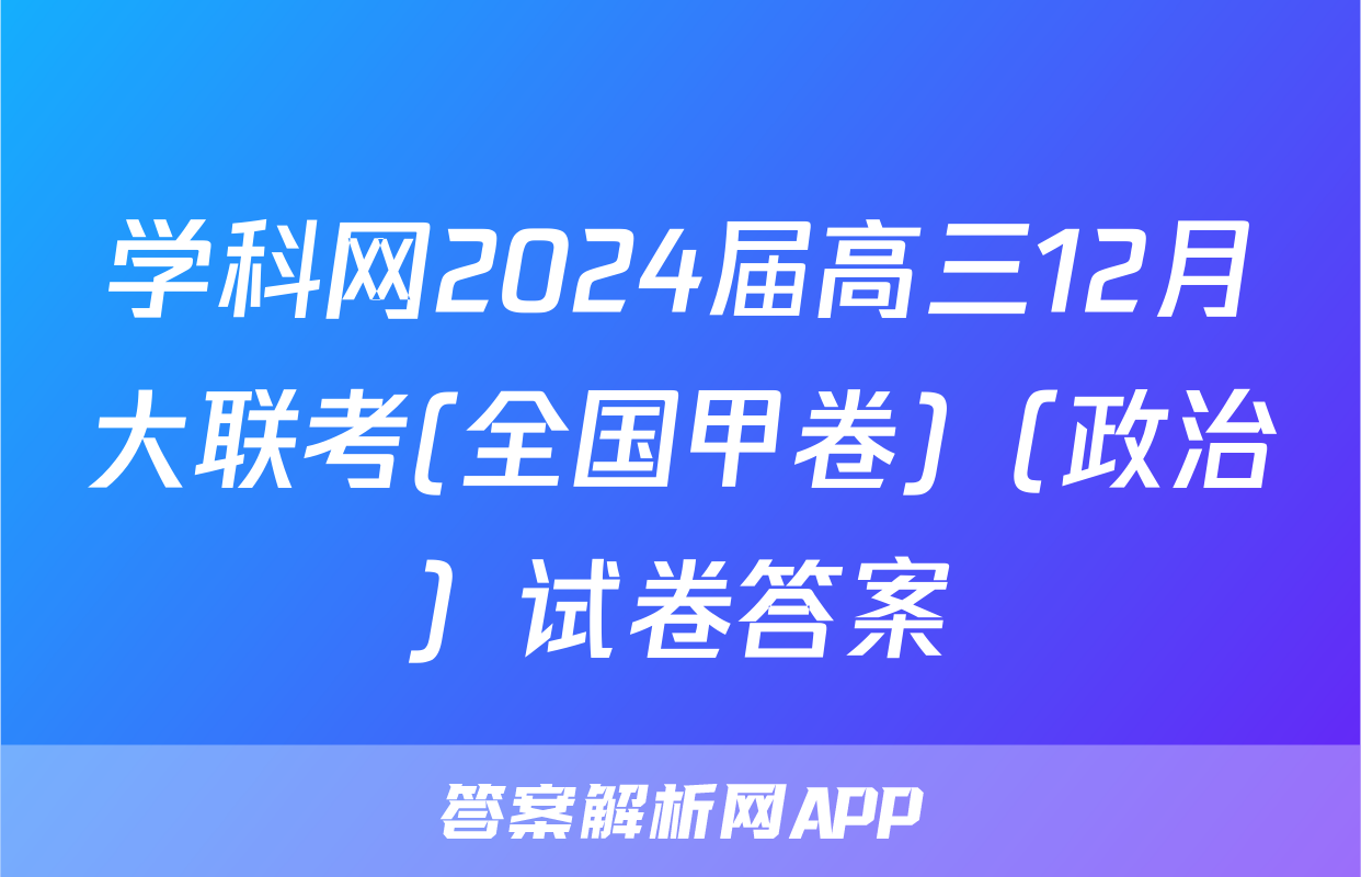 学科网2024届高三12月大联考(全国甲卷)（政治）试卷答案