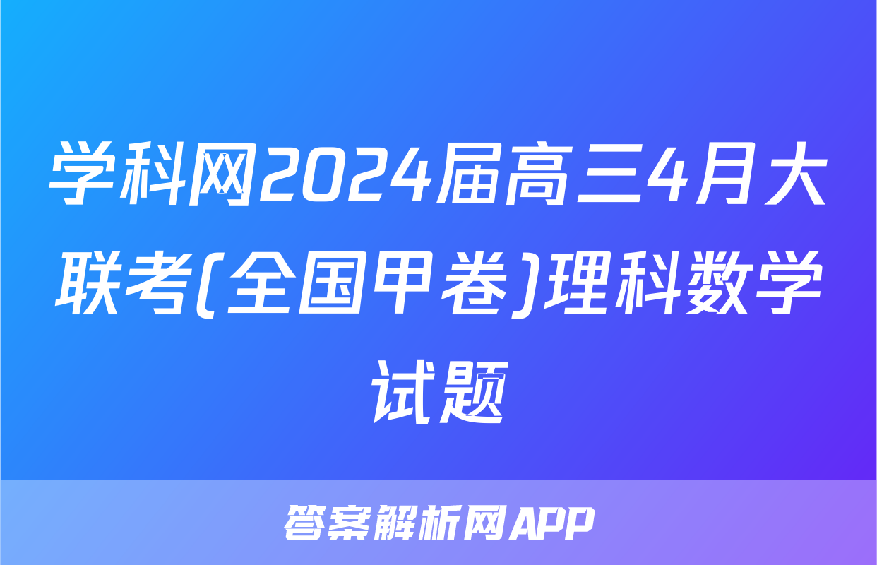学科网2024届高三4月大联考(全国甲卷)理科数学试题