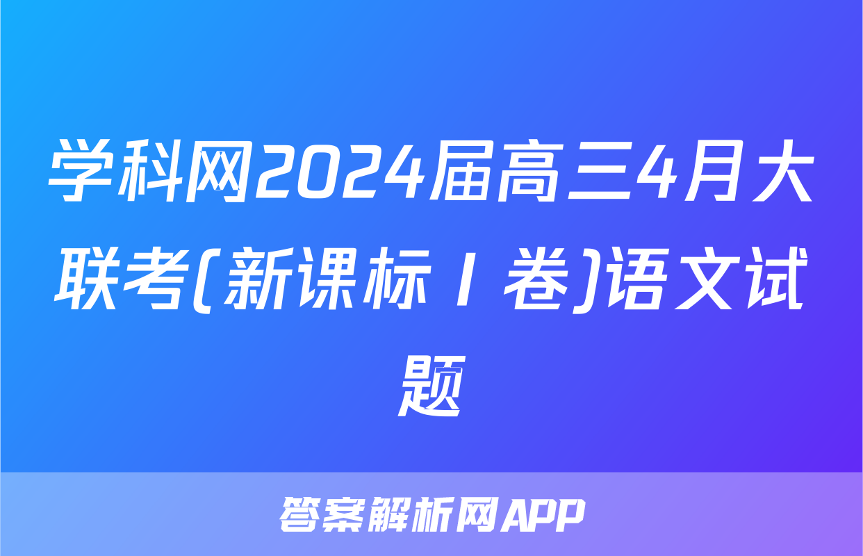 学科网2024届高三4月大联考(新课标Ⅰ卷)语文试题