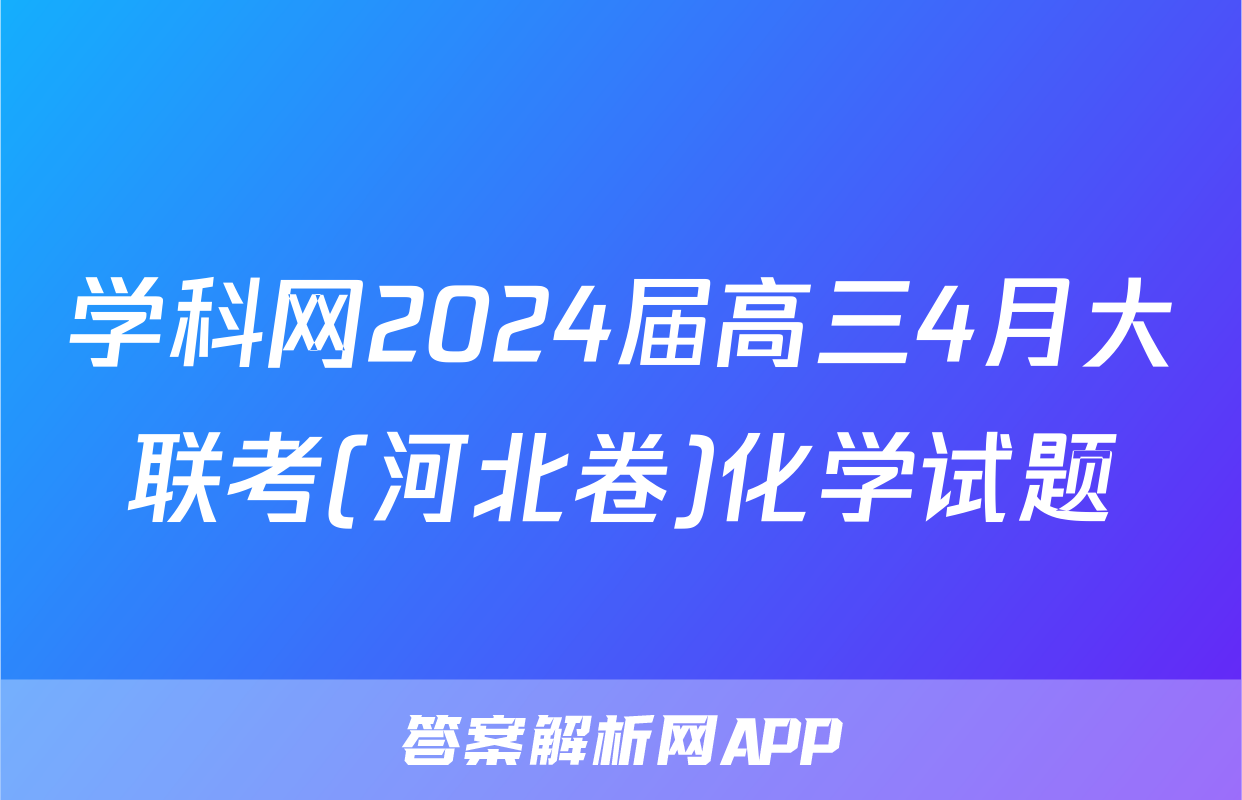 学科网2024届高三4月大联考(河北卷)化学试题