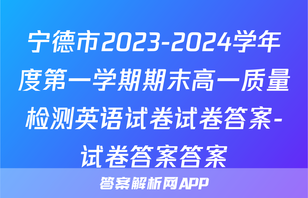 宁德市2023-2024学年度第一学期期末高一质量检测英语试卷试卷答案-试卷答案答案