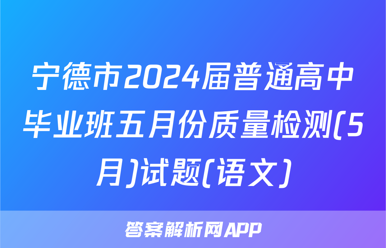 宁德市2024届普通高中毕业班五月份质量检测(5月)试题(语文)