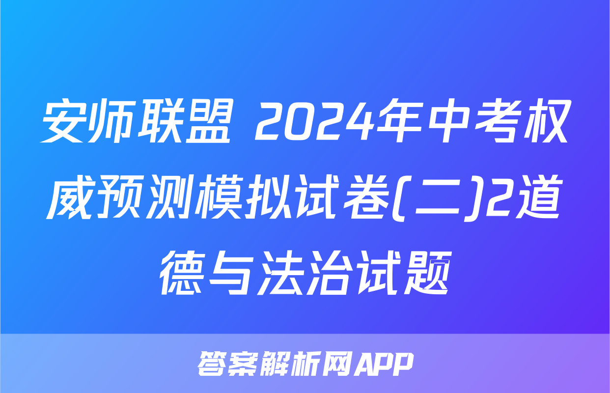 安师联盟 2024年中考权威预测模拟试卷(二)2道德与法治试题