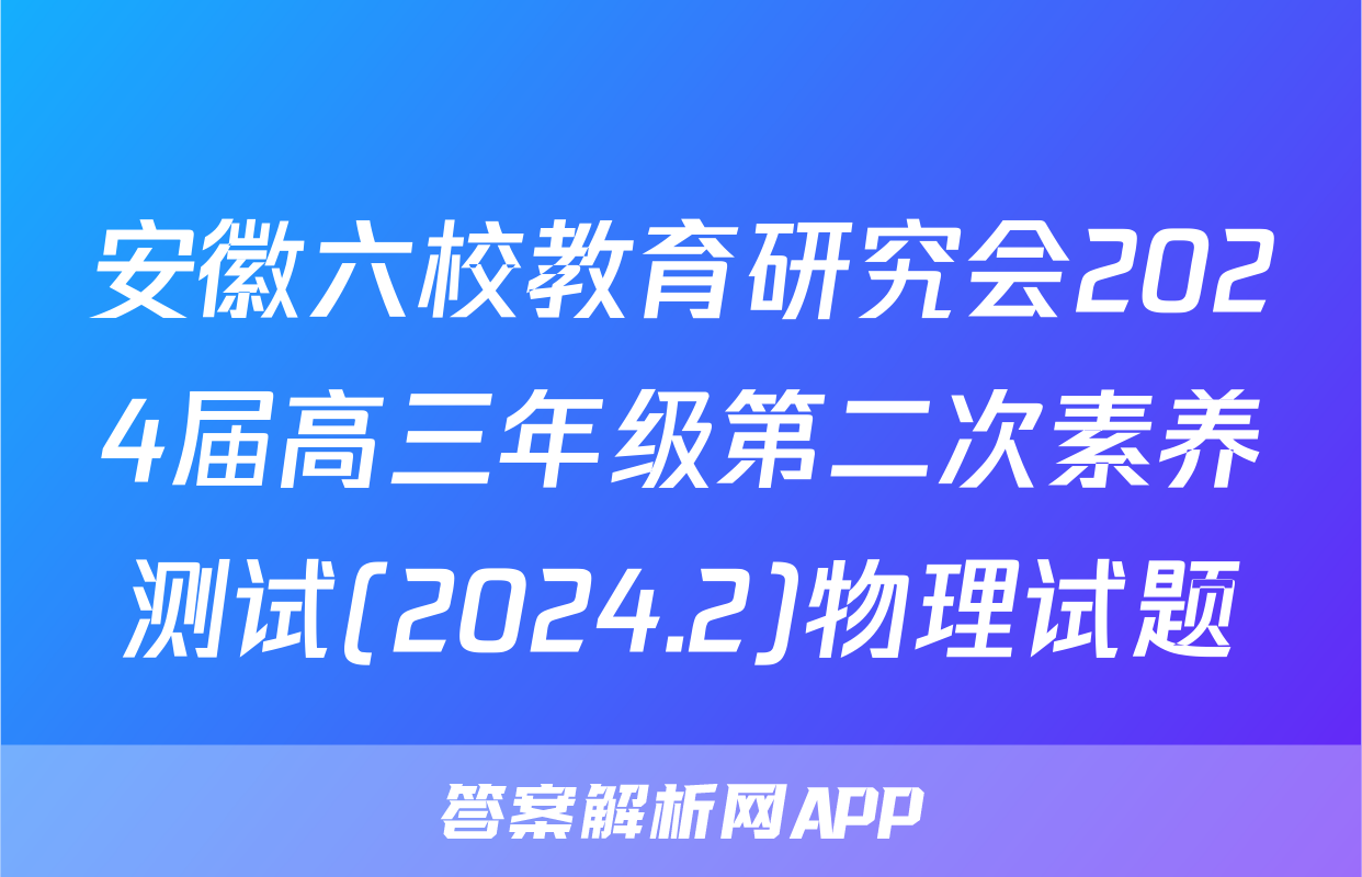 安徽六校教育研究会2024届高三年级第二次素养测试(2024.2)物理试题