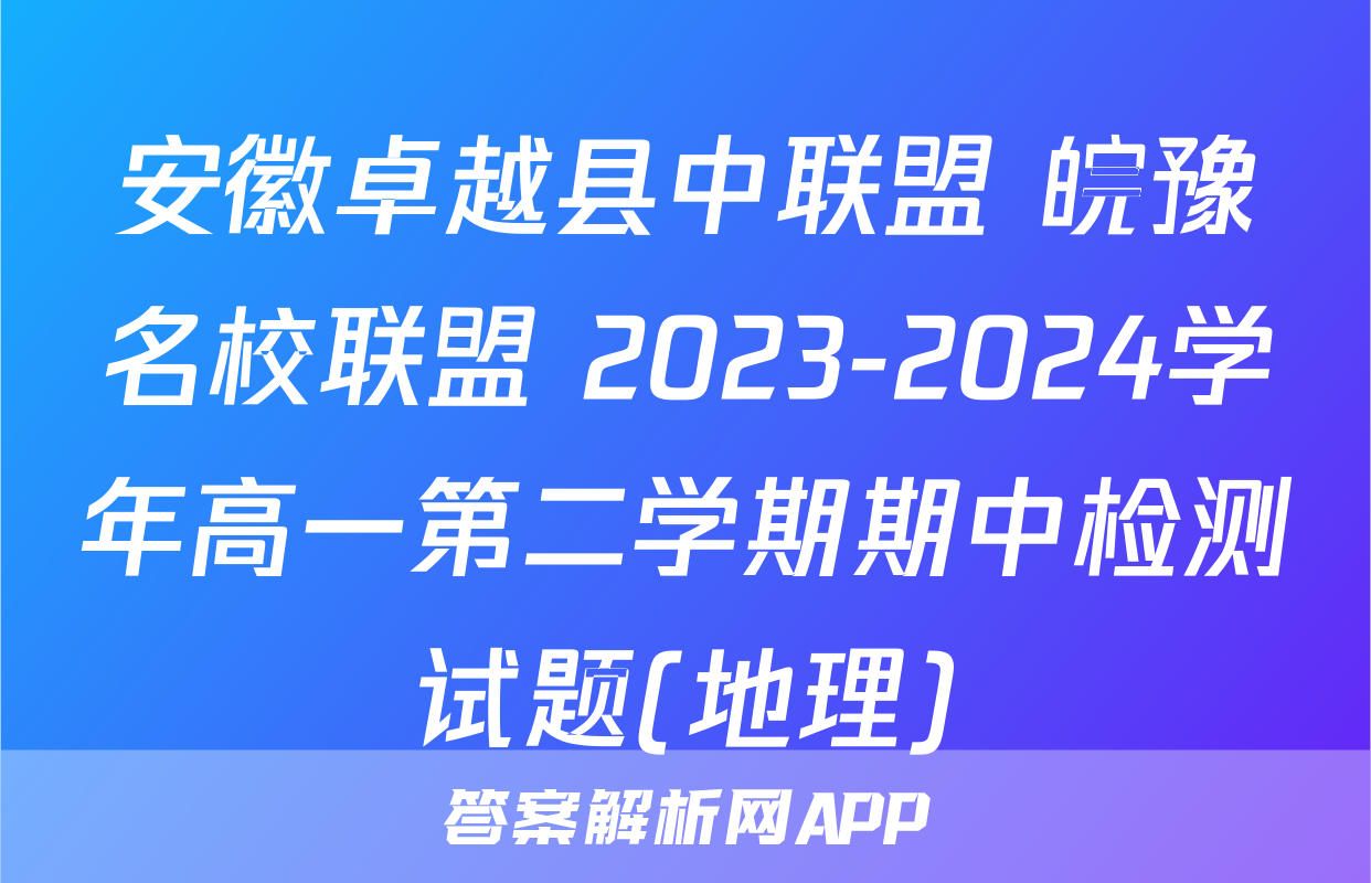 安徽卓越县中联盟 皖豫名校联盟 2023-2024学年高一第二学期期中检测试题(地理)