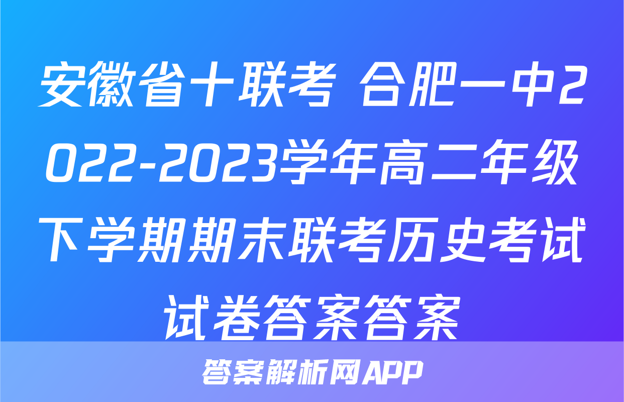 安徽省十联考 合肥一中2022-2023学年高二年级下学期期末联考历史考试试卷答案答案