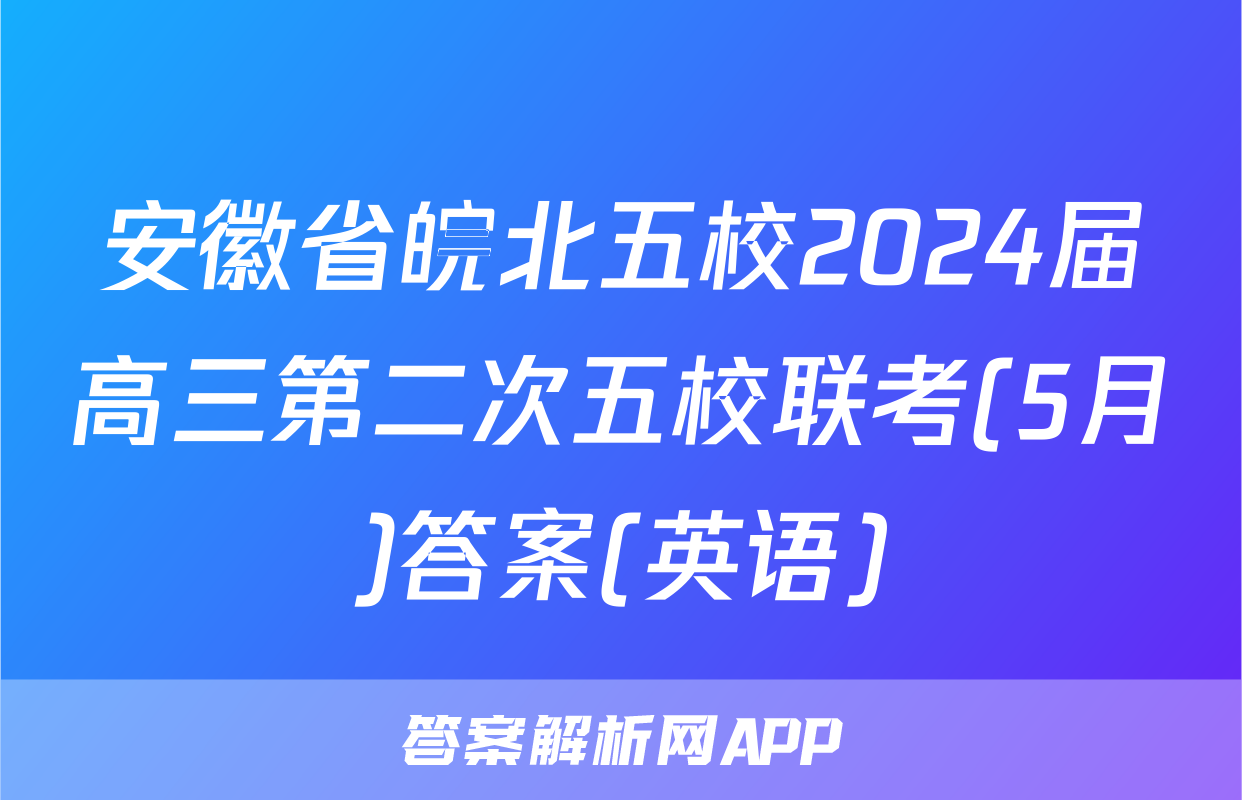 安徽省皖北五校2024届高三第二次五校联考(5月)答案(英语)