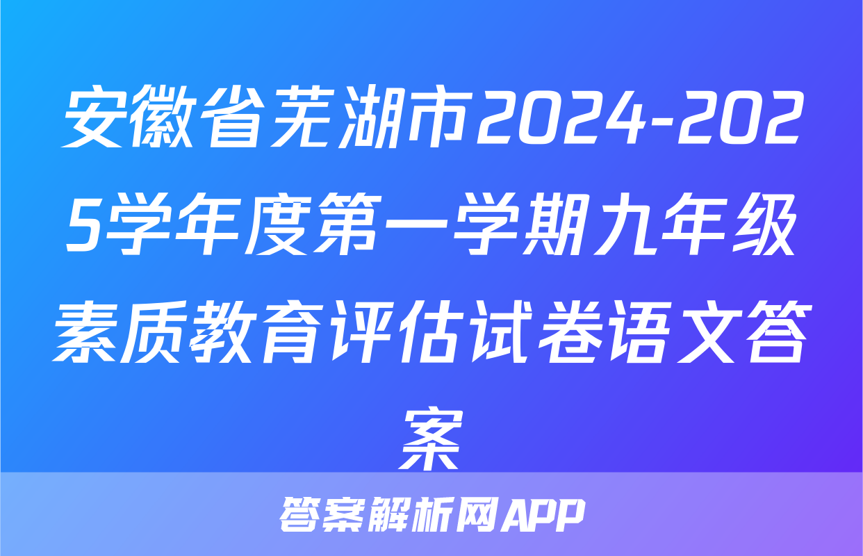 安徽省芜湖市2024-2025学年度第一学期九年级素质教育评估试卷语文答案