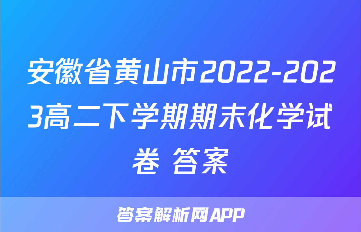 安徽省黄山市2022-2023高二下学期期末化学试卷+答案